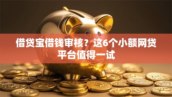 借贷宝借钱审核？这6个小额网贷平台值得一试