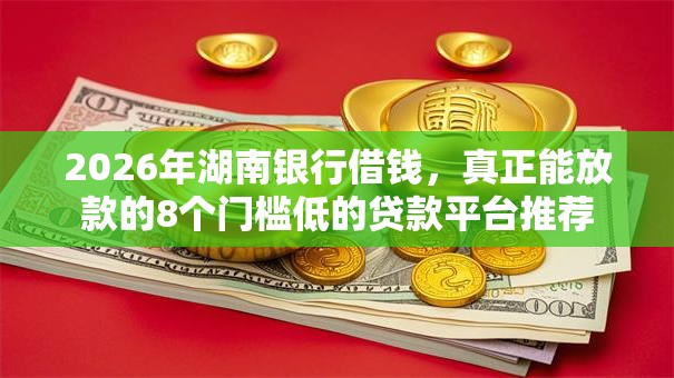 2026年湖南银行借钱,真正能放款的8个门槛低的贷款平台推荐 2026年湖南银行借钱,真正能放款的8个门槛低的贷款平台推荐