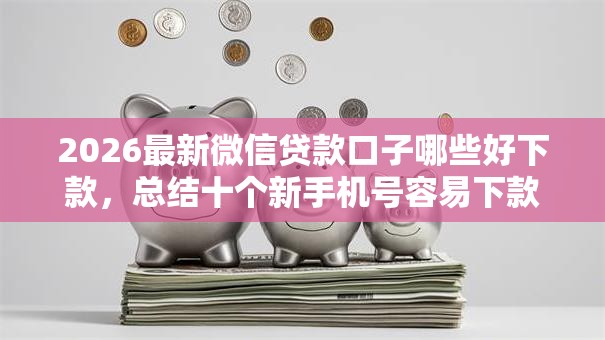 2026最新微信贷款口子哪些好下款，总结十个新手机号容易下款的口子！