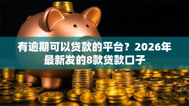 有逾期可以贷款的平台？2026年最新发的8款贷款口子