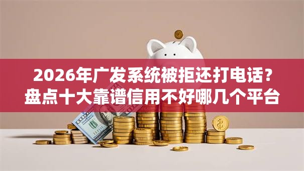 2026年广发系统被拒还打电话?盘点十大靠谱信用不好哪几个平台可以借钱 2026年广发系统被拒还打电话?盘点十大靠谱信用不好哪几个平台可以借钱