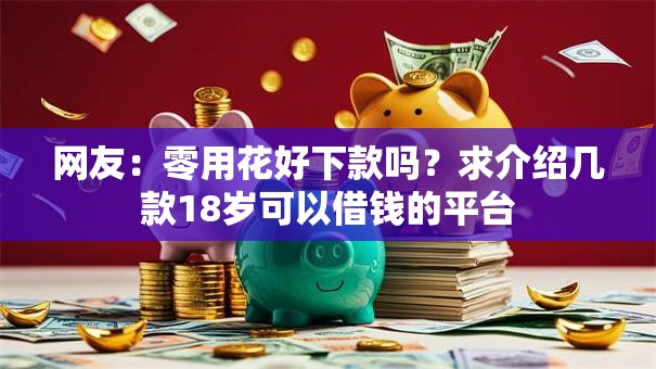 网友：零用花好下款吗？求介绍几款18岁可以借钱的平台
