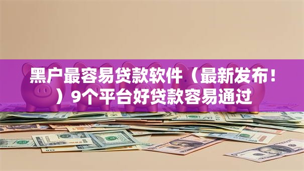 黑户最容易贷款软件（最新发布！）9个平台好贷款容易通过