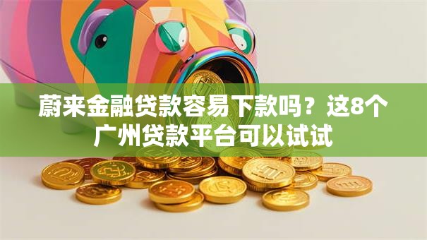 蔚来金融贷款容易下款吗？这8个广州贷款平台可以试试