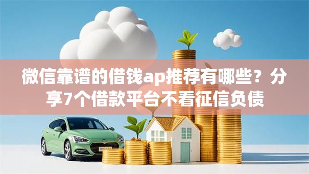 微信靠谱的借钱ap推荐有哪些？分享7个借款平台不看征信负债