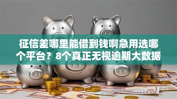征信差哪里能借到钱啊急用选哪个平台？8个真正无视逾期大数据的网贷软件推荐