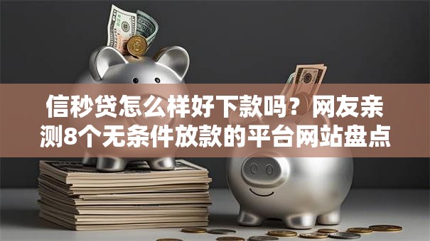 信秒贷怎么样好下款吗?网友亲测8个无条件放款的平台网站盘点 信秒贷怎么样好下款吗?网友亲测8个无条件放款的平台网站盘点