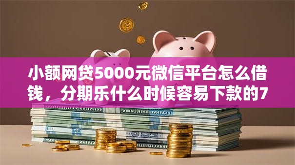 小额网贷5000元微信平台怎么借钱,分期乐什么时候容易下款的7个平台介绍 小额网贷5000元微信平台怎么借钱,分期乐什么时候容易下款的7个平台介绍