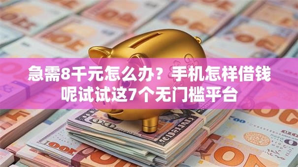 急需8千元怎么办？手机怎样借钱呢试试这7个无门槛平台