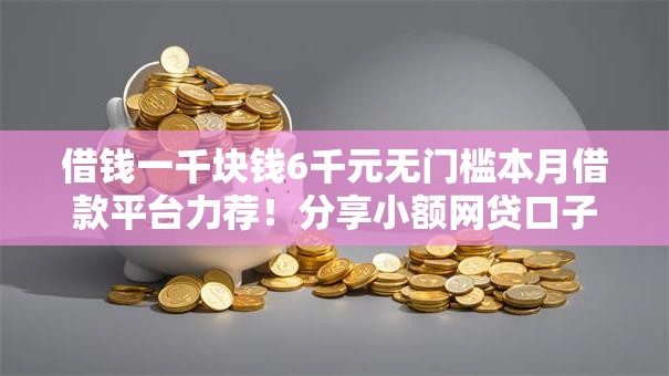 借钱一千块钱6千元无门槛本月借款平台力荐！分享小额网贷口子6千元无门槛借款