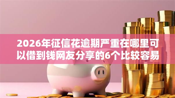 2026年征信花逾期严重在哪里可以借到钱网友分享的6个比较容易贷款的平台我觉得不错！