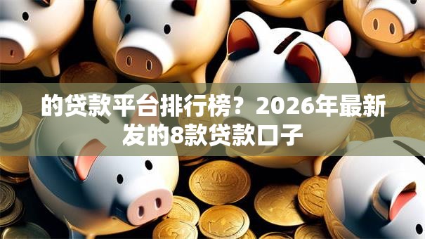 的贷款平台排行榜？2026年最新发的8款贷款口子