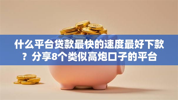 什么平台贷款最快的速度最好下款?分享8个类似高炮口子的平台 什么平台贷款最快的速度最好下款?分享8个类似高炮口子的平台