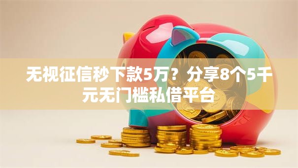 无视征信秒下款5万?分享8个5千元无门槛私借平台 无视征信秒下款5万?分享8个5千元无门槛私借平台