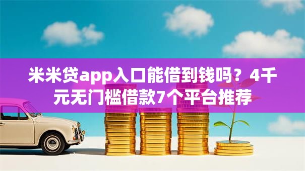 米米贷app入口能借到钱吗?4千元无门槛借款7个平台推荐 米米贷app入口能借到钱吗?4千元无门槛借款7个平台推荐