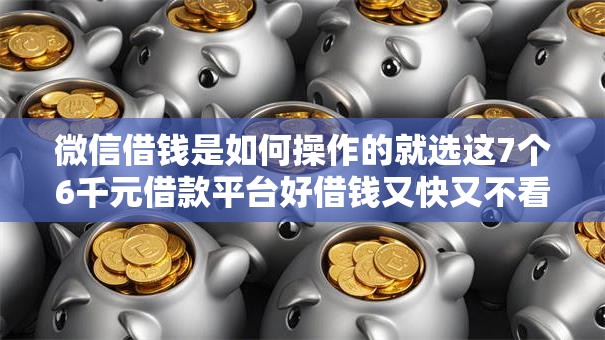 微信借钱是如何操作的就选这7个6千元借款平台好借钱又快又不看征信