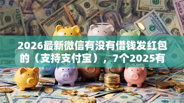 2026最新微信有没有借钱发红包的（支持支付宝），7个2025有呆账能下款的口子无私分享
