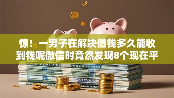 惊！一男子在解决借钱多久能收到钱呢微信时竟然发现8个现在平台可以下款，事后分享了出来
