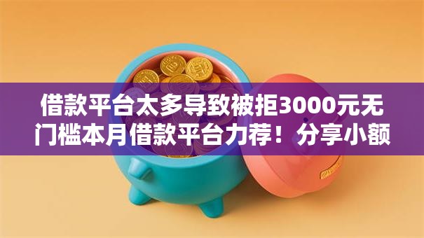 借款平台太多导致被拒3000元无门槛本月借款平台力荐！分享小额网贷口子3000元无门槛借款