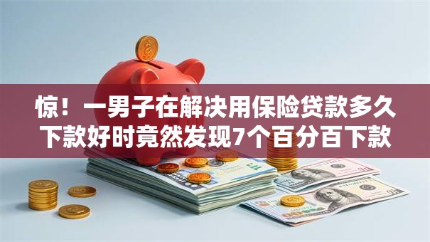 惊！一男子在解决用保险贷款多久下款好时竟然发现7个百分百下款无视黑白户网贷口子，事后分享了出来