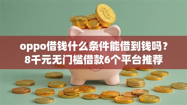 oppo借钱什么条件能借到钱吗？8千元无门槛借款6个平台推荐