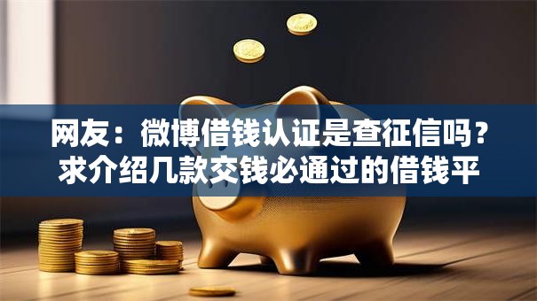 网友：微博借钱认证是查征信吗？求介绍几款交钱必通过的借钱平台