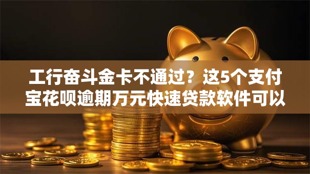 工行奋斗金卡不通过?这5个支付宝花呗逾期万元快速贷款软件可以试试 工行奋斗金卡不通过?这5个支付宝花呗逾期万元快速贷款软件可以试试