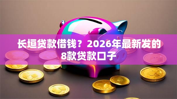 长垣贷款借钱?2026年最新发的8款贷款口子 长垣贷款借钱?2026年最新发的8款贷款口子