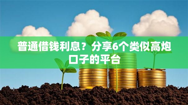 普通借钱利息？分享6个类似高炮口子的平台