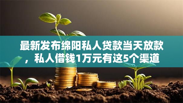 最新发布绵阳私人贷款当天放款,私人借钱1万元有这5个渠道 最新发布绵阳私人贷款当天放款,私人借钱1万元有这5个渠道
