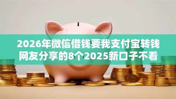 2026年微信借钱要我支付宝转钱网友分享的8个2025新口子不看征信我觉得不错！