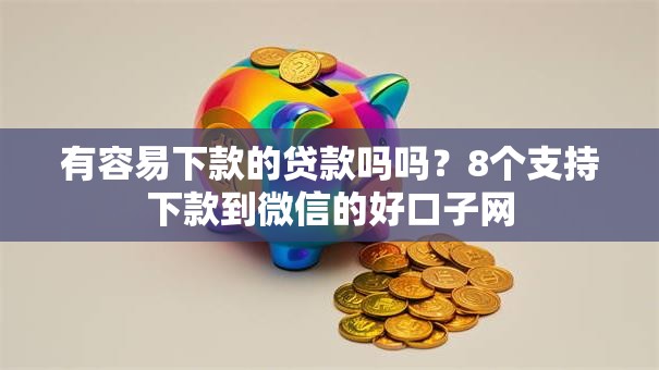 有容易下款的贷款吗吗?8个支持下款到微信的好口子网 有容易下款的贷款吗吗?8个支持下款到微信的好口子网