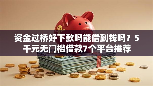 资金过桥好下款吗能借到钱吗？5千元无门槛借款7个平台推荐