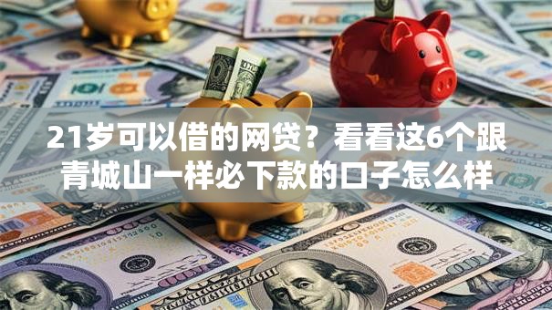 21岁可以借的网贷？看看这6个跟青城山一样必下款的口子怎么样