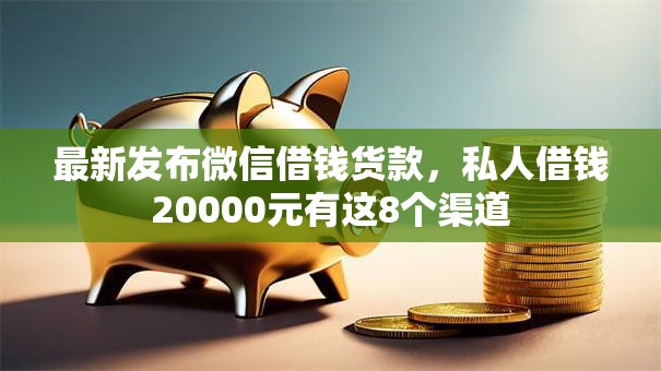 最新发布微信借钱货款,私人借钱20000元有这8个渠道 最新发布微信借钱货款,私人借钱20000元有这8个渠道
