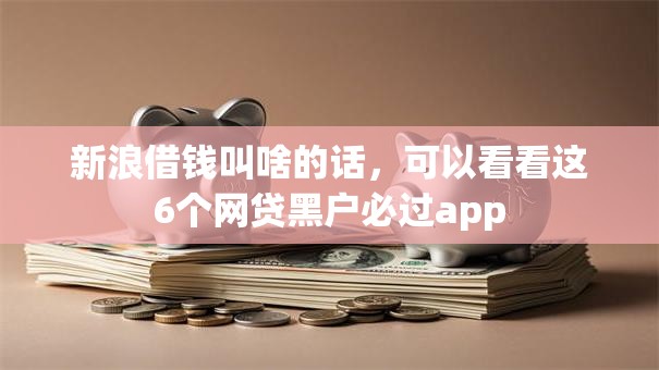 新浪借钱叫啥的话，可以看看这6个网贷黑户必过app