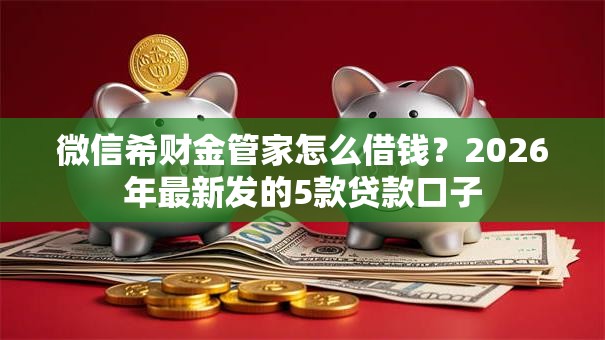 微信希财金管家怎么借钱？2026年最新发的5款贷款口子