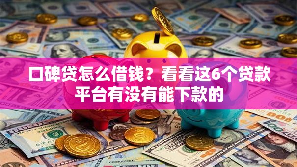 口碑贷怎么借钱？看看这6个贷款平台有没有能下款的