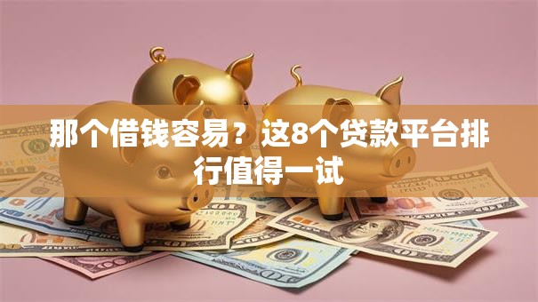 那个借钱容易？这8个贷款平台排行值得一试
