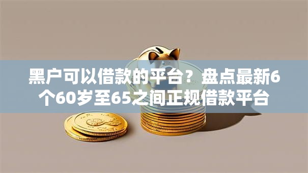 黑户可以借款的平台？盘点最新6个60岁至65之间正规借款平台