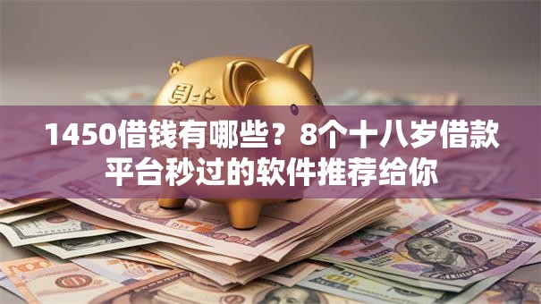 1450借钱有哪些？8个十八岁借款平台秒过的软件推荐给你