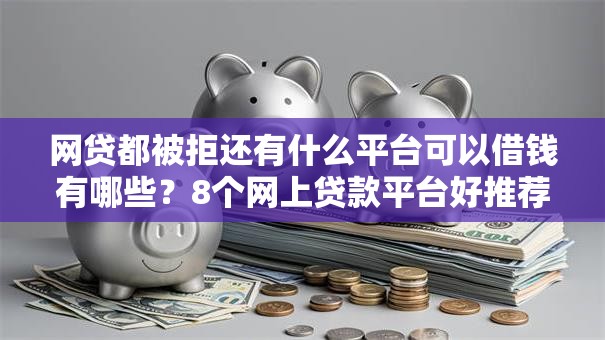 网贷都被拒还有什么平台可以借钱有哪些？8个网上贷款平台好推荐给你
