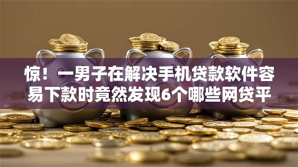 惊!一男子在解决手机贷款软件容易下款时竟然发现6个哪些网贷平台上征信,事后分享了出来 惊!一男子在解决手机贷款软件容易下款时竟然发现6个哪些网贷平台上征信,事后分享了出来
