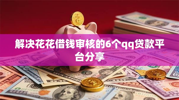 解决花花借钱审核的6个qq贷款平台分享