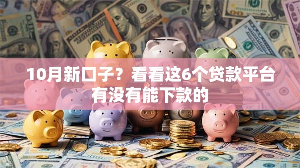 10月新口子?看看这6个贷款平台有没有能下款的 10月新口子?看看这6个贷款平台有没有能下款的