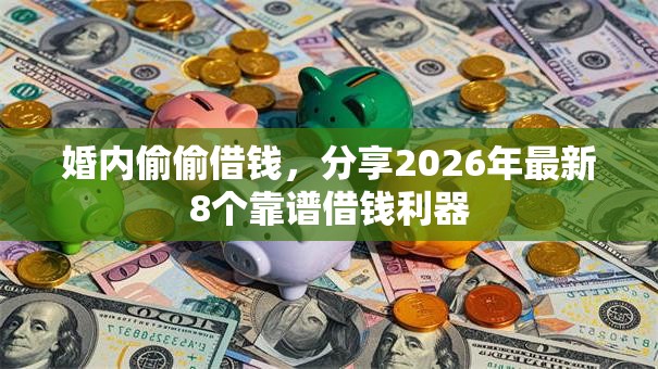 婚内偷偷借钱,分享2026年最新8个靠谱借钱利器 婚内偷偷借钱,分享2026年最新8个靠谱借钱利器