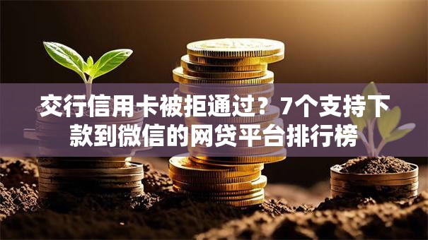 交行信用卡被拒通过？7个支持下款到微信的网贷平台排行榜