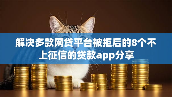 解决多款网贷平台被拒后的8个不上征信的贷款app分享