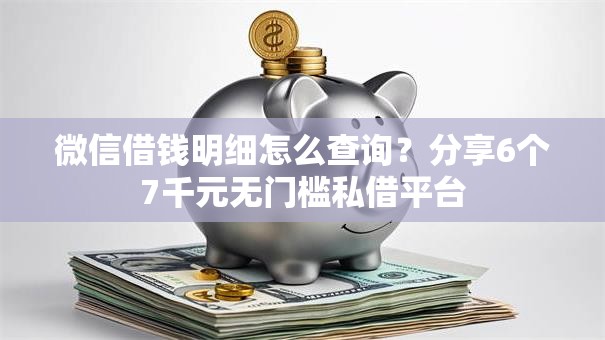 微信借钱明细怎么查询？分享6个7千元无门槛私借平台