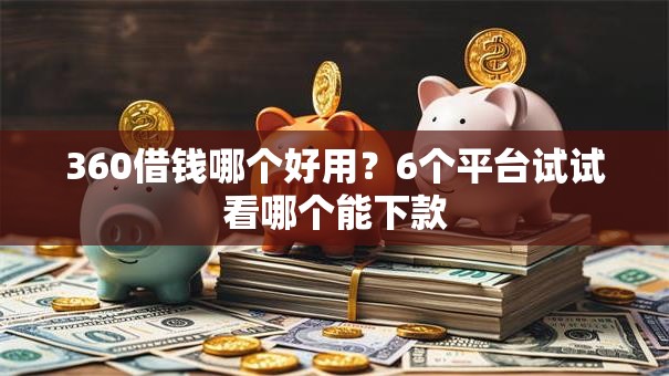 360借钱哪个好用？6个平台试试看哪个能下款